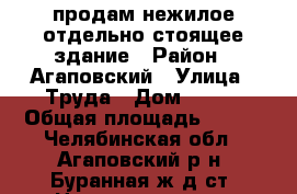 продам нежилое отдельно стоящее здание › Район ­ Агаповский › Улица ­ Труда › Дом ­ 1/1 › Общая площадь ­ 203 - Челябинская обл., Агаповский р-н, Буранная ж/д ст. Недвижимость » Помещения продажа   . Челябинская обл.